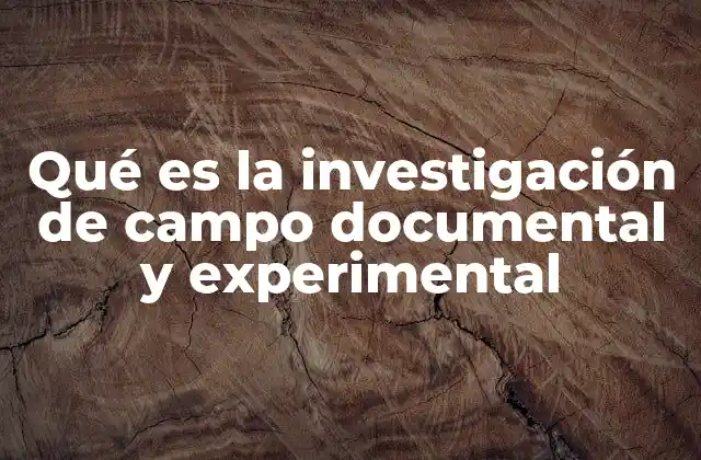 Qué es la Investigación de Campo Documental y Experimental