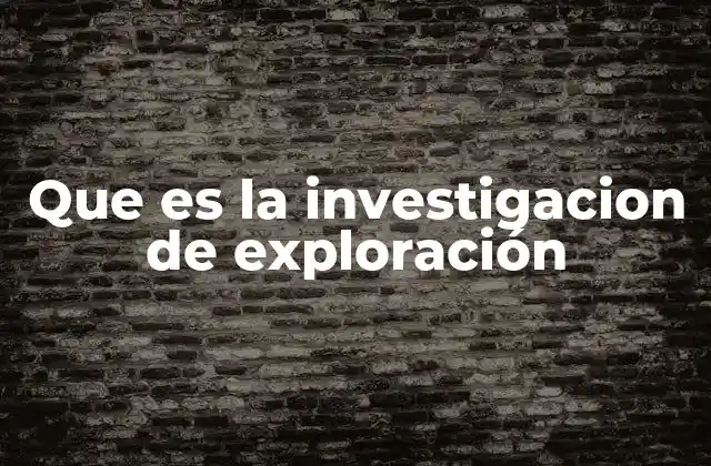 Que es la Investigacion de Exploración