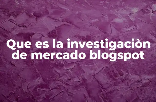 Que es la Investigaciòn de Mercado Blogspot