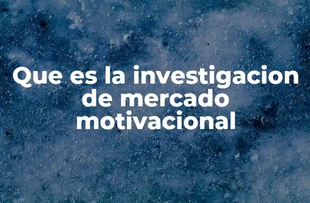 Que es la Investigacion de Mercado Motivacional
