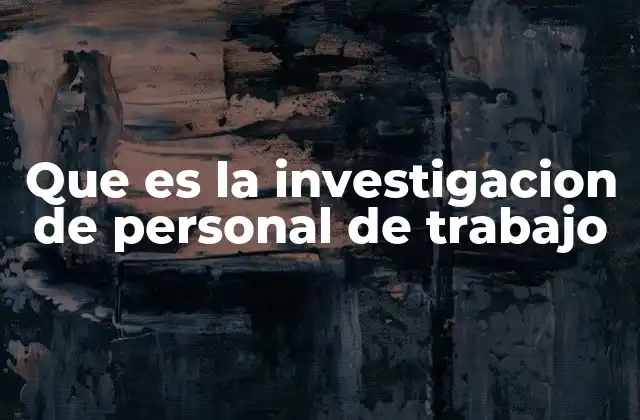 Que es la Investigacion de Personal de Trabajo