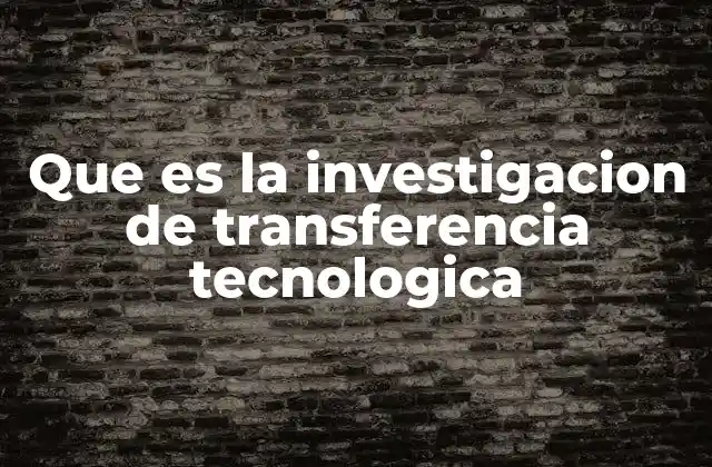 Que es la Investigacion de Transferencia Tecnologica
