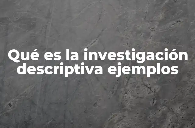 Qué es la Investigación Descriptiva Ejemplos