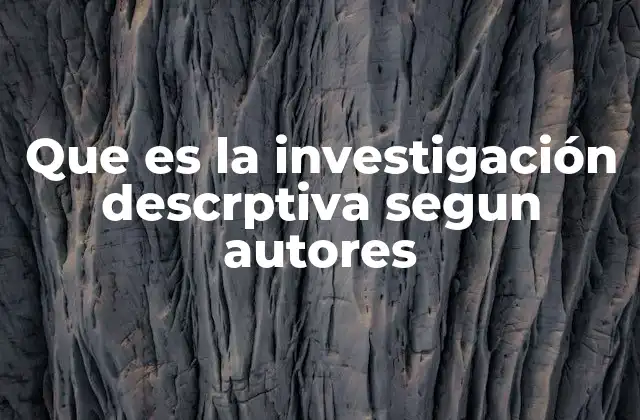 Que es la Investigación Descrptiva Segun Autores