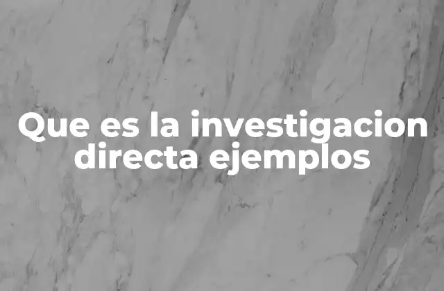 Que es la Investigacion Directa Ejemplos
