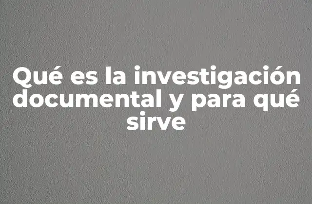 Qué es la Investigación Documental y para Qué Sirve