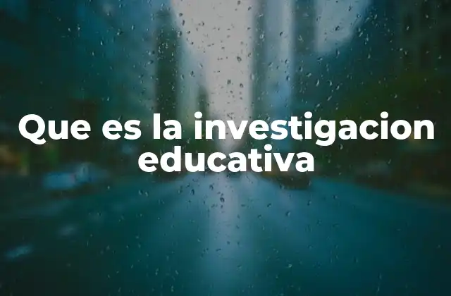 Que es la Investigacion Educativa