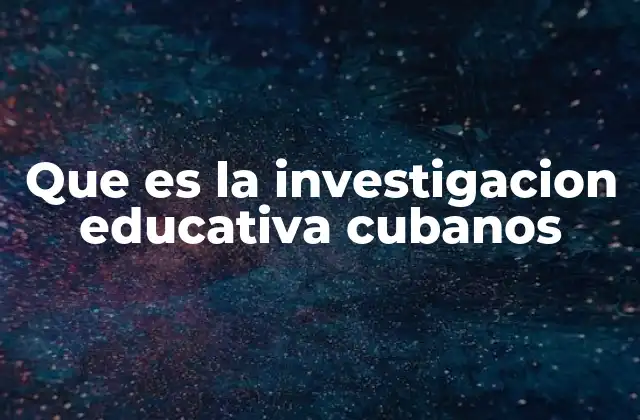 Que es la Investigacion Educativa Cubanos 2 La base teórica y metodológica de la investigación educativa cubana