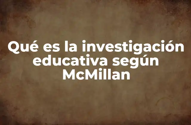 Qué es la Investigación Educativa según Mcmillan
