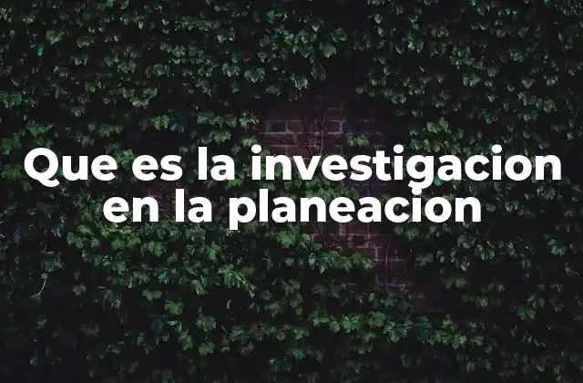 Que es la Investigacion en la Planeacion