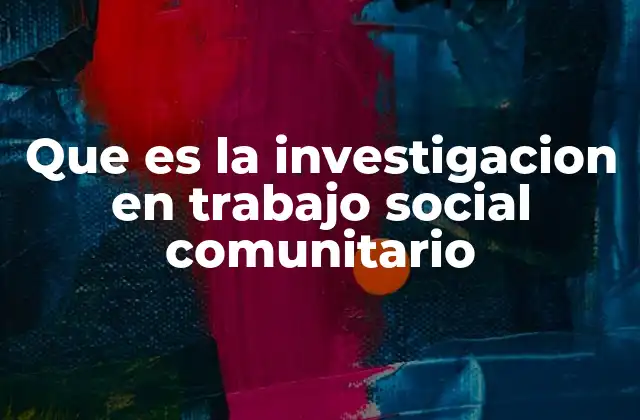Que es la Investigacion en Trabajo Social Comunitario