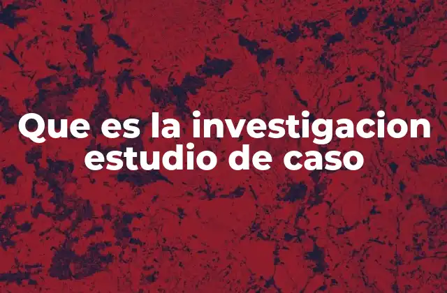Que es la Investigacion Estudio de Caso