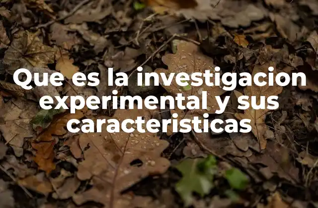 Que es la Investigacion Experimental y Sus Caracteristicas