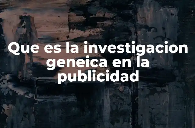 Que es la Investigacion Geneica en la Publicidad