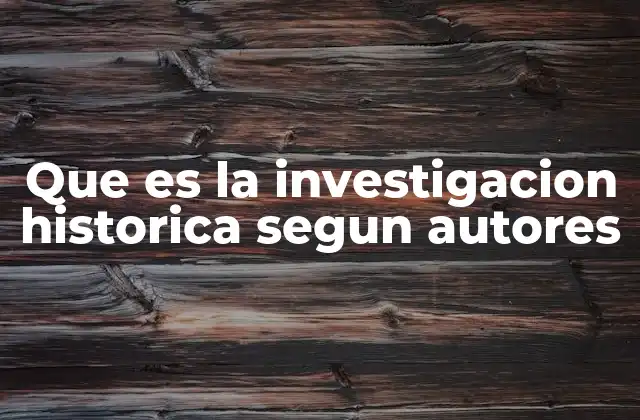 Que es la Investigacion Historica Segun Autores