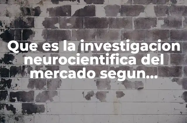 Que es la Investigacion Neurocientifica Del Mercado Segun Autores