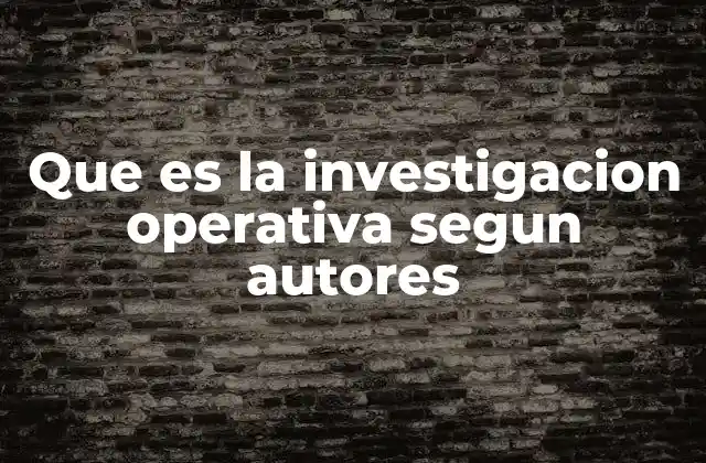 Que es la Investigacion Operativa Segun Autores