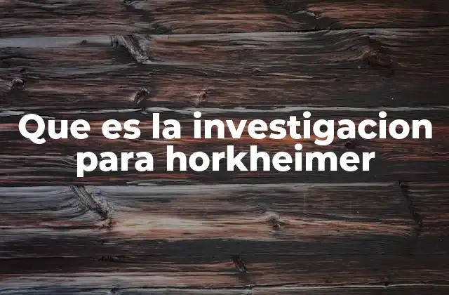 Que es la Investigacion para Horkheimer