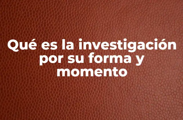Qué es la Investigación por Su Forma y Momento