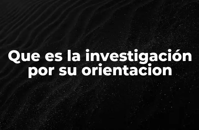 Tipos de investigación basados en su orientación