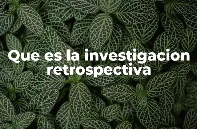 Que es la Investigacion Retrospectiva