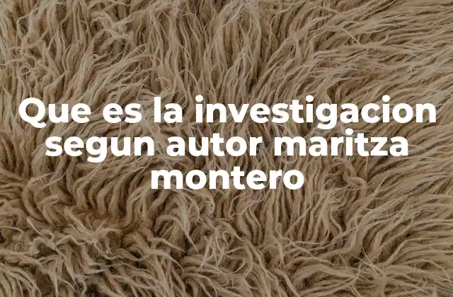Que es la Investigacion Segun Autor Maritza Montero