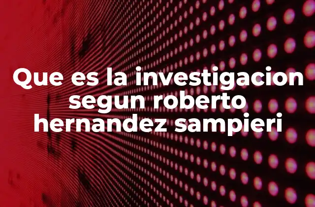 Que es la Investigacion Segun Roberto Hernandez Sampieri