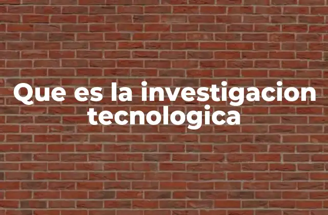 Que es la Investigacion Tecnologica