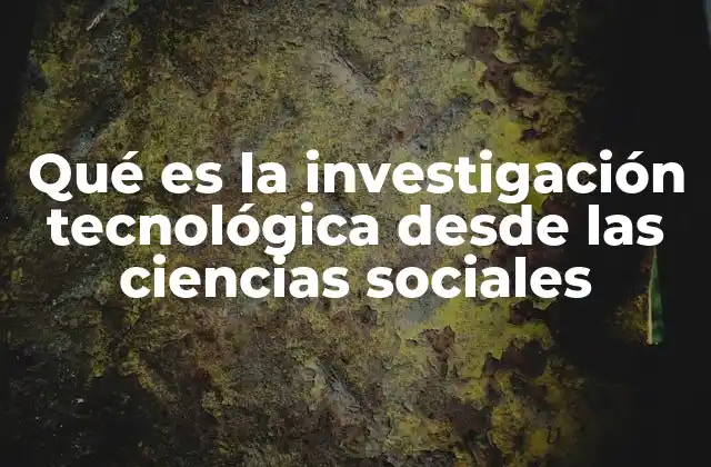 Qué es la Investigación Tecnológica desde las Ciencias Sociales