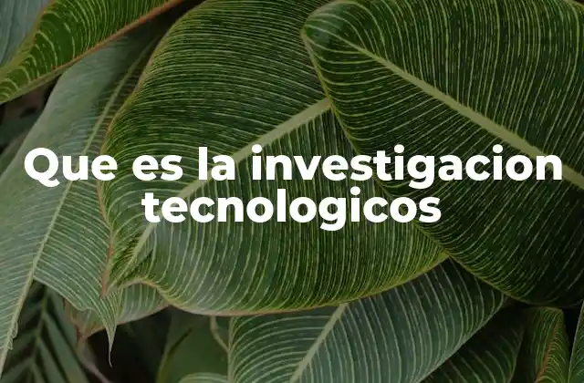 Que es la Investigacion Tecnologicos