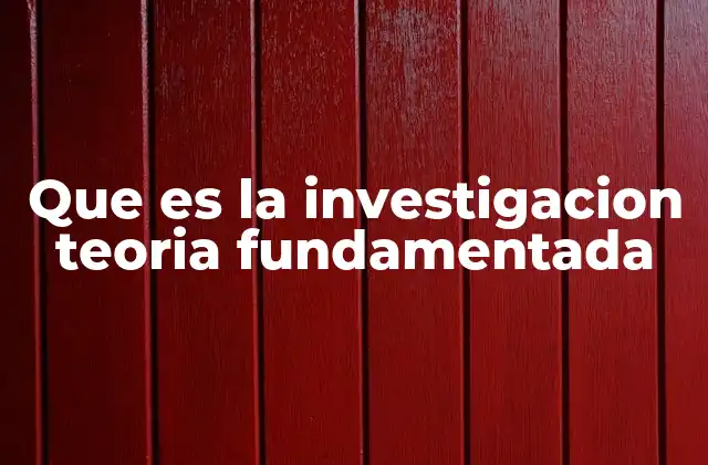 Que es la Investigacion Teoria Fundamentada 2 Cómo se diferencia la teoría fundamentada de otros enfoques cualitativos