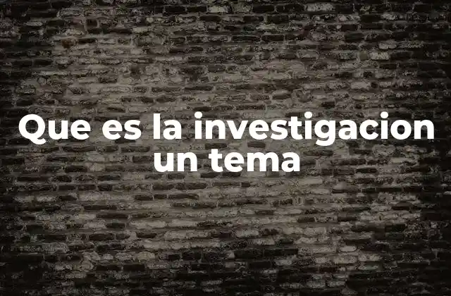 Que es la Investigacion un Tema