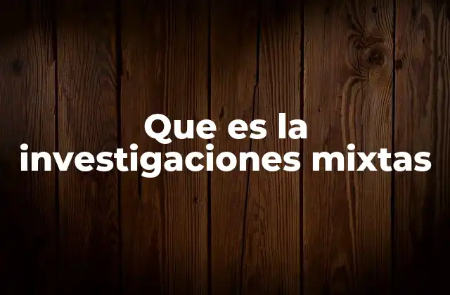 Que es la Investigaciones Mixtas