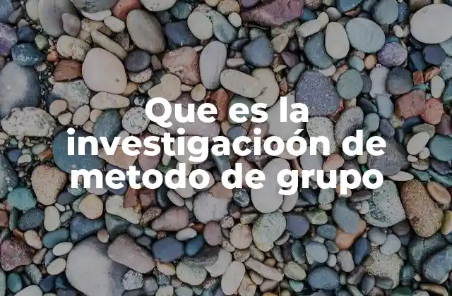Que es la Investigacioón de Metodo de Grupo
