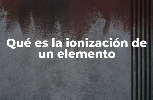 Qué es la Ionización de un Elemento 2 El papel de la energía de ionización en la formación de iones