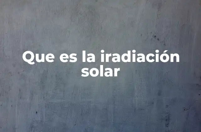 Que es la Iradiación Solar