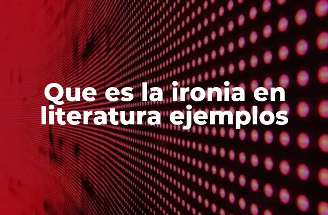 Que es la Ironia en Literatura Ejemplos