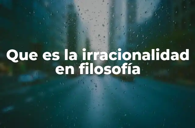 Que es la Irracionalidad en Filosofía