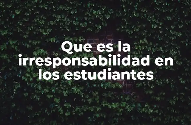 Que es la Irresponsabilidad en los Estudiantes