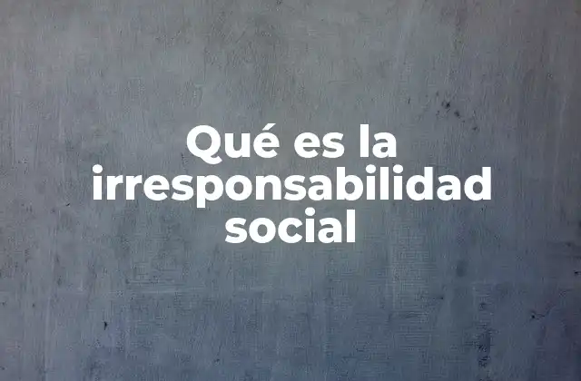 Qué es la Irresponsabilidad Social