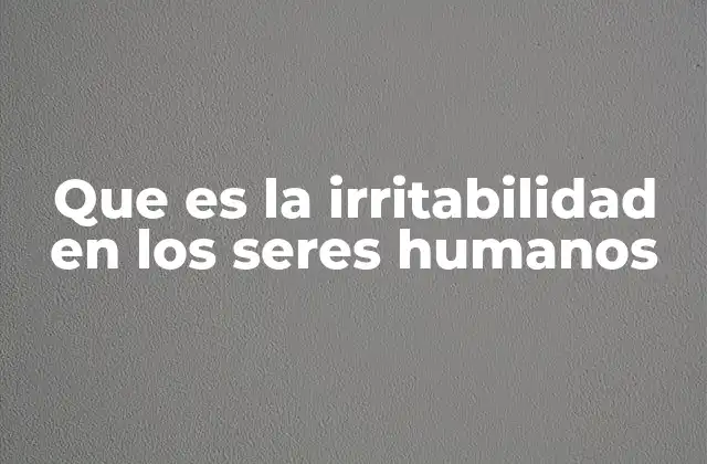 Que es la Irritabilidad en los Seres Humanos 2 Cómo la irritabilidad afecta la salud mental y emocional