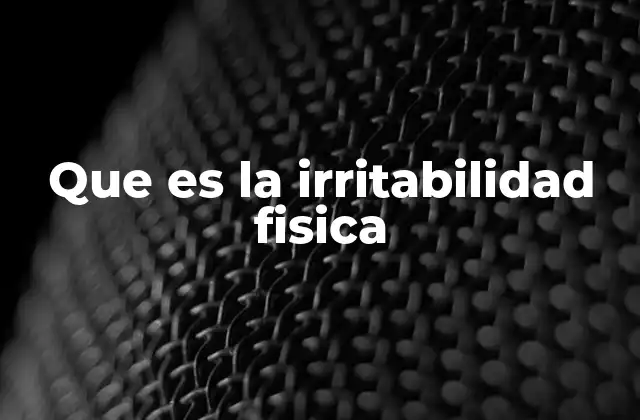 Que es la Irritabilidad Fisica