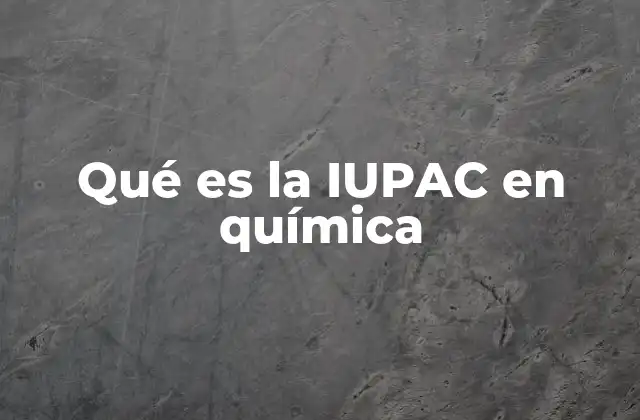 Qué es la Iupac en Química