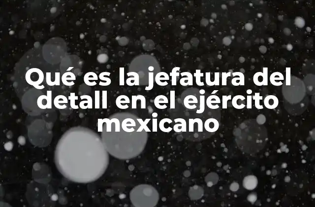 Qué es la Jefatura Del Detall en el Ejército Mexicano
