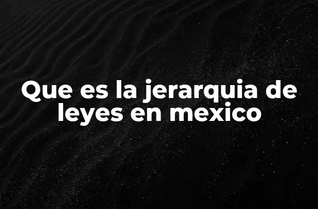 Que es la Jerarquia de Leyes en Mexico