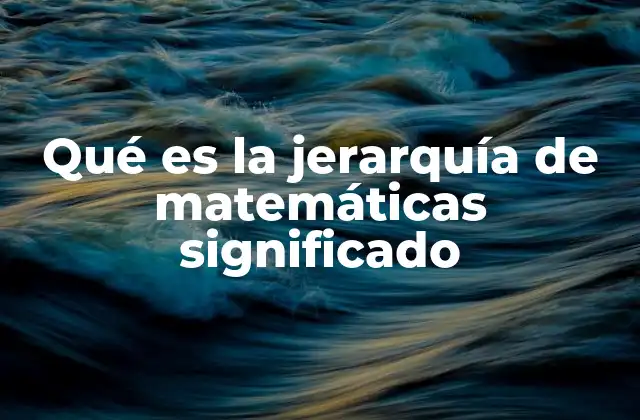 Qué es la Jerarquía de Matemáticas Significado