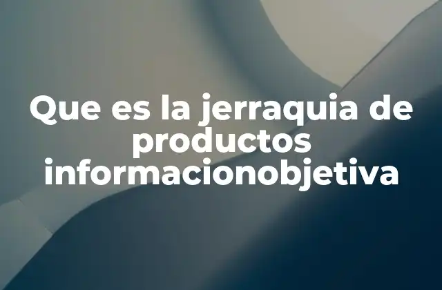 Que es la Jerraquia de Productos Informacionobjetiva