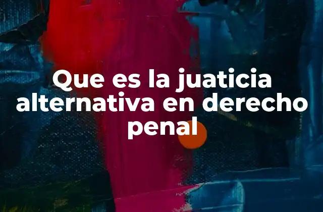 Que es la Juaticia Alternativa en Derecho Penal