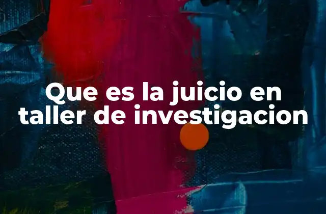 Que es la Juicio en Taller de Investigacion
