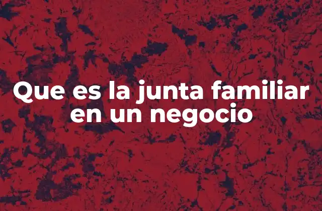 Que es la Junta Familiar en un Negocio